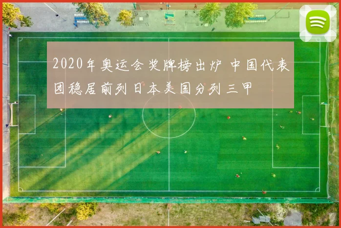 2020年奥运会奖牌榜出炉 中国代表团稳居前列日本美国分列三甲