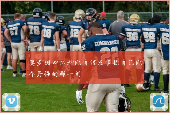 奥多姆回忆科比自信发言称自己比乔丹强的那一刻