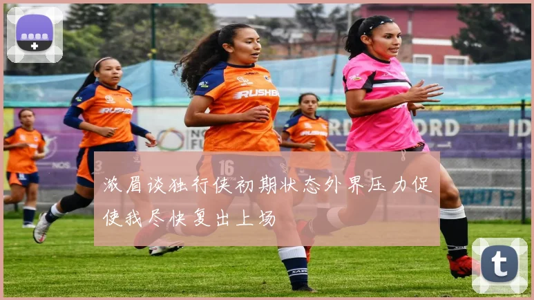 浓眉谈独行侠初期状态外界压力促使我尽快复出上场
