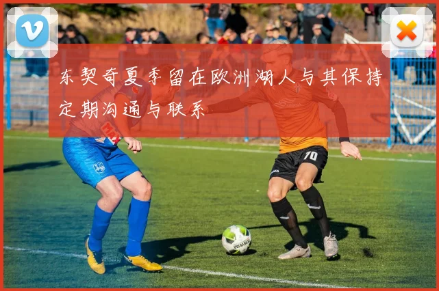 东契奇夏季留在欧洲湖人与其保持定期沟通与联系